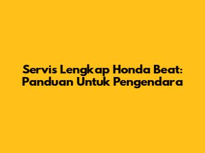 Servis Lengkap Honda Beat: Panduan Untuk Pengendara