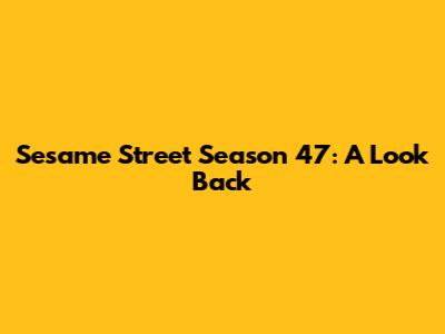 Sesame Street Season 47: A Look Back