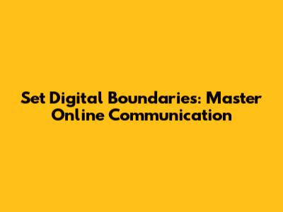 Set Digital Boundaries: Master Online Communication