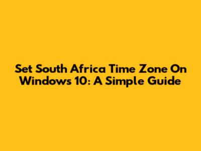 Set South Africa Time Zone On Windows 10: A Simple Guide