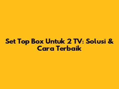 Set Top Box Untuk 2 TV: Solusi & Cara Terbaik