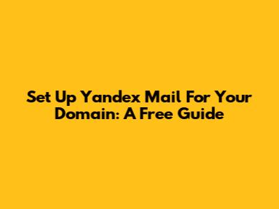 Set Up Yandex Mail For Your Domain: A Free Guide