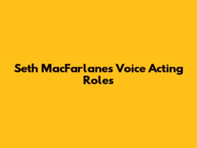 Seth MacFarlane's Voice Acting Roles
