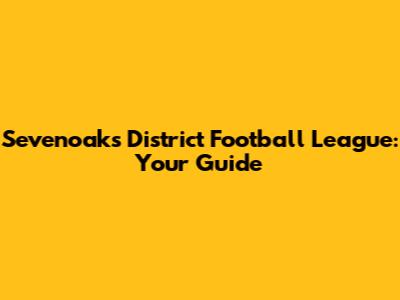 Sevenoaks District Football League: Your Guide