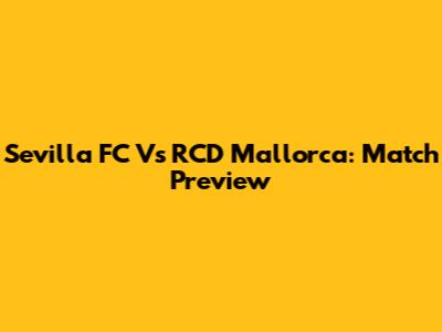 Sevilla FC Vs RCD Mallorca: Match Preview