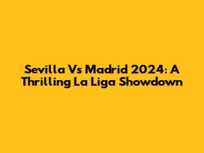Sevilla Vs Madrid 2024: A Thrilling La Liga Showdown