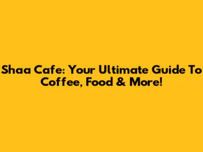 Shaa Cafe: Your Ultimate Guide To Coffee, Food & More!