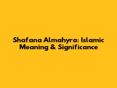 Shafana Almahyra: Islamic Meaning & Significance