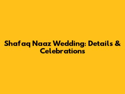 Shafaq Naaz Wedding: Details & Celebrations