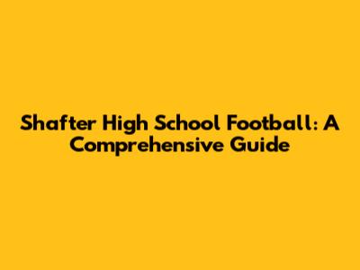 Shafter High School Football: A Comprehensive Guide