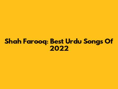 Shah Farooq: Best Urdu Songs Of 2022