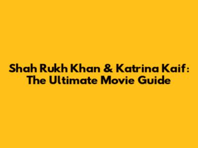 Shah Rukh Khan & Katrina Kaif: The Ultimate Movie Guide