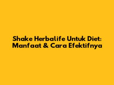 Shake Herbalife Untuk Diet: Manfaat & Cara Efektifnya