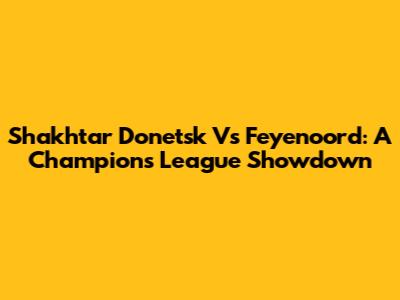 Shakhtar Donetsk Vs Feyenoord: A Champions League Showdown