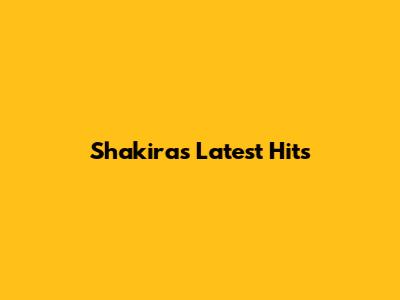 Shakira's Latest Hits