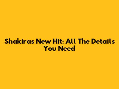 Shakira's New Hit: All The Details You Need