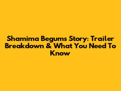 Shamima Begum's Story: Trailer Breakdown & What You Need To Know