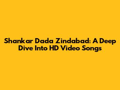 Shankar Dada Zindabad: A Deep Dive Into HD Video Songs