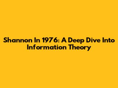 Shannon In 1976: A Deep Dive Into Information Theory