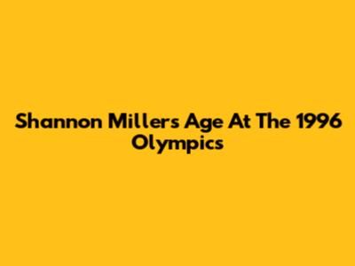 Shannon Miller's Age At The 1996 Olympics
