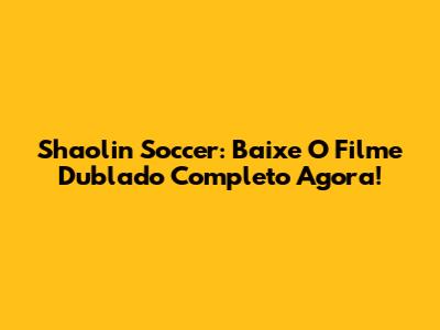 Shaolin Soccer: Baixe O Filme Dublado Completo Agora!