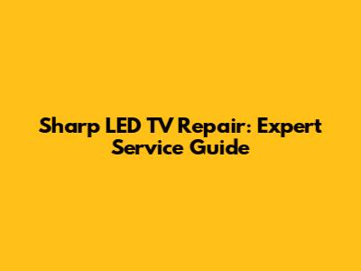 Sharp LED TV Repair: Expert Service Guide