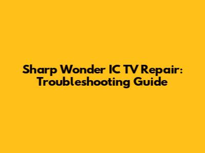 Sharp Wonder IC TV Repair: Troubleshooting Guide