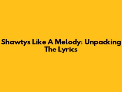 Shawty's Like A Melody: Unpacking The Lyrics