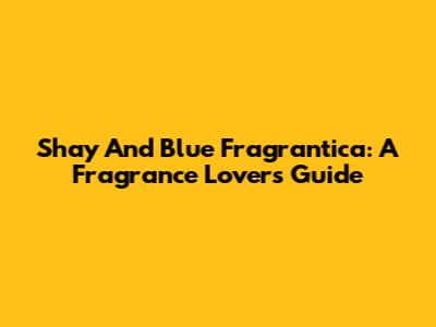 Shay And Blue Fragrantica: A Fragrance Lover's Guide