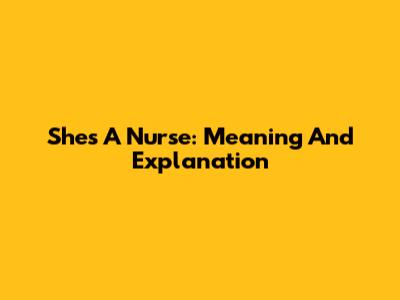 She's A Nurse: Meaning And Explanation
