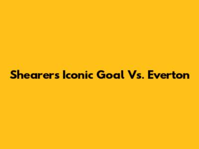 Shearer's Iconic Goal Vs. Everton