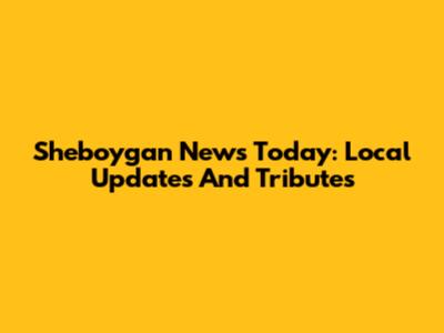 Sheboygan News Today: Local Updates And Tributes