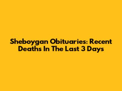Sheboygan Obituaries: Recent Deaths In The Last 3 Days