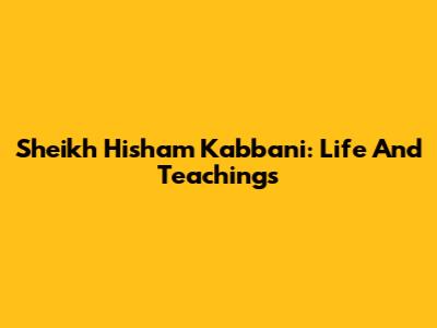 Sheikh Hisham Kabbani: Life And Teachings