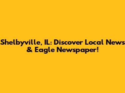 Shelbyville, IL: Discover Local News & Eagle Newspaper!
