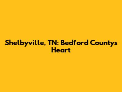 Shelbyville, TN: Bedford County's Heart