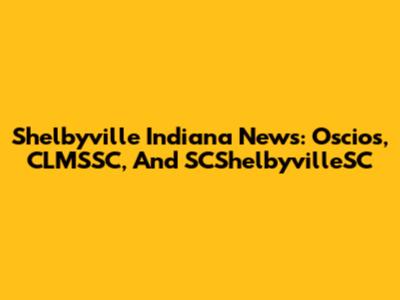 Shelbyville Indiana News: Oscios, CLMSSC, And SCShelbyvilleSC