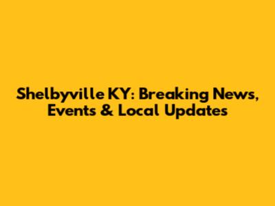 Shelbyville KY: Breaking News, Events & Local Updates