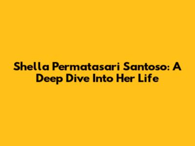 Shella Permatasari Santoso: A Deep Dive Into Her Life