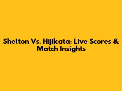 Shelton Vs. Hijikata: Live Scores & Match Insights