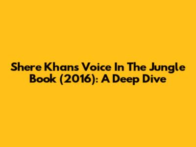 Shere Khan's Voice In The Jungle Book (2016): A Deep Dive
