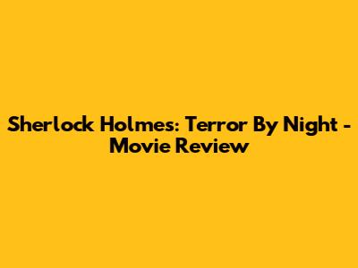 Sherlock Holmes: Terror By Night - Movie Review