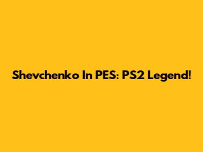 Shevchenko In PES: PS2 Legend!