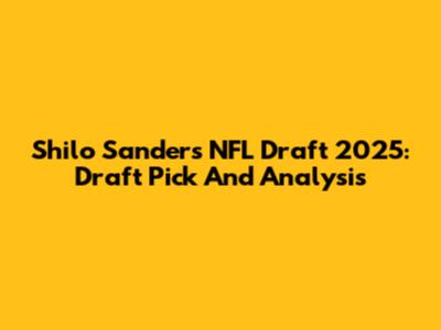 Shilo Sanders NFL Draft 2025: Draft Pick And Analysis