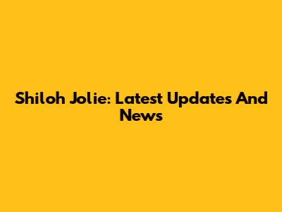 Shiloh Jolie: Latest Updates And News