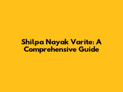 Shilpa Nayak Varite: A Comprehensive Guide