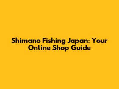 Shimano Fishing Japan: Your Online Shop Guide