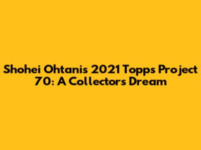 Shohei Ohtani's 2021 Topps Project 70: A Collector's Dream