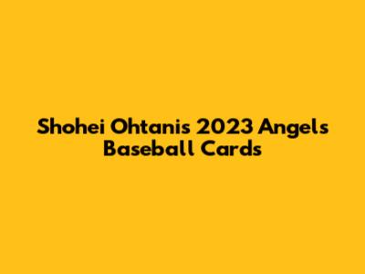 Shohei Ohtani's 2023 Angels Baseball Cards