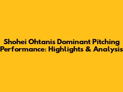 Shohei Ohtani's Dominant Pitching Performance: Highlights & Analysis